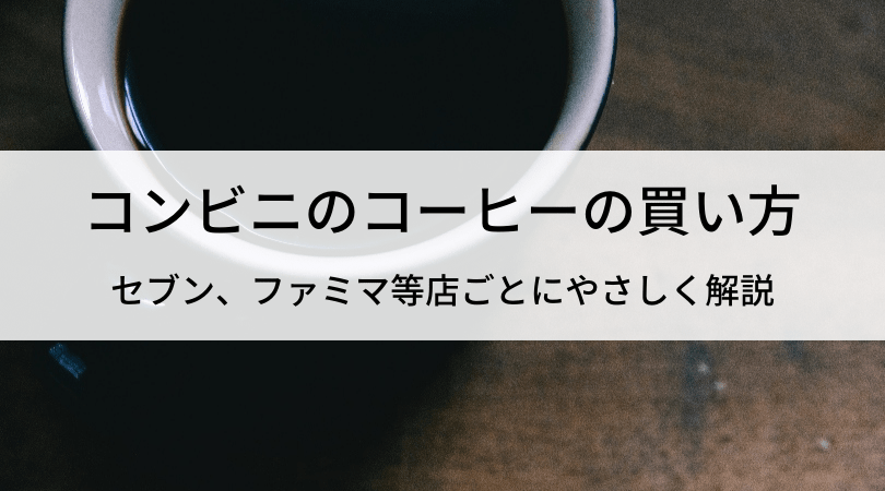 コンビニコーヒーの買い方 セブン ファミマなど店ごとに易しく解説